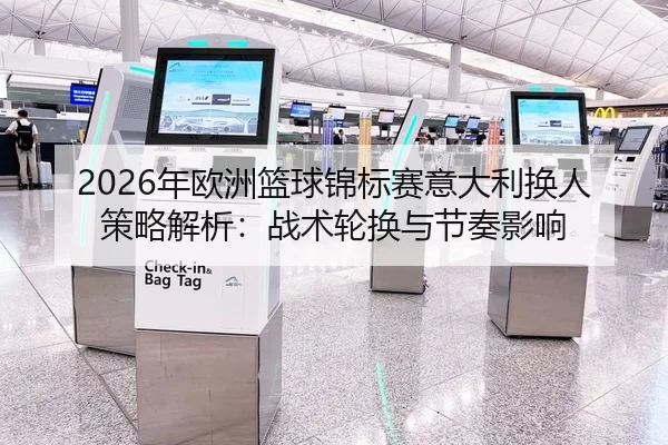 2026年欧洲篮球锦标赛意大利换人策略解析：战术轮换与节奏影响